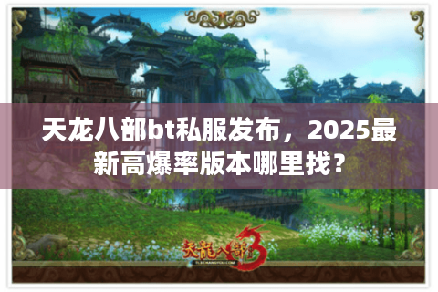 天龙八部bt私服发布，2025最新高爆率版本哪里找？