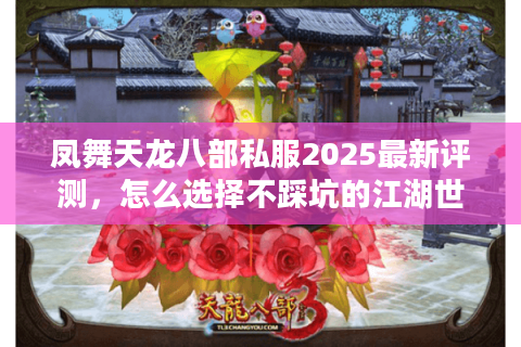 凤舞天龙八部私服2025最新评测,怎么选择不踩坑的江湖世界? 凤舞天龙八部私服2025最新评测,怎么选择不踩坑的江湖世界?