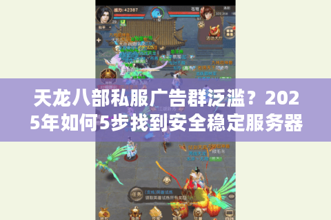 天龙八部私服广告群泛滥？2025年如何5步找到安全稳定服务器