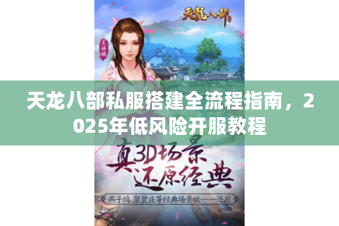 天龙八部私服搭建全流程指南，2025年低风险开服教程