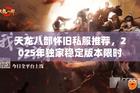 天龙八部怀旧私服推荐，2025年独家稳定版本限时开服中！