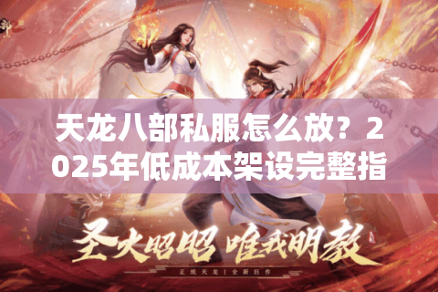 天龙八部私服怎么放？2025年低成本架设完整指南