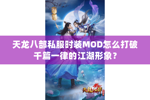 天龙八部私服时装MOD怎么打破千篇一律的江湖形象？