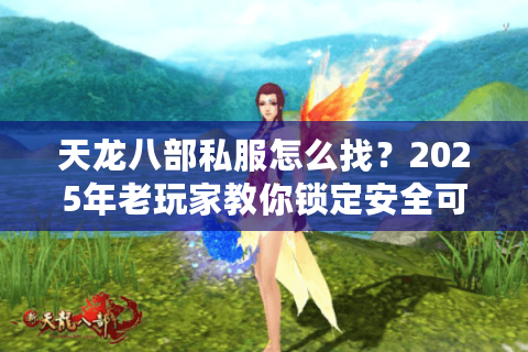 天龙八部私服怎么找？2025年老玩家教你锁定安全可靠新服