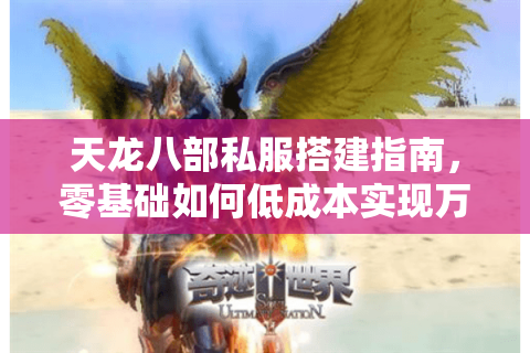 天龙八部私服搭建指南,零基础如何低成本实现万人同服? 天龙八部私服搭建指南,零基础如何低成本实现万人同服?