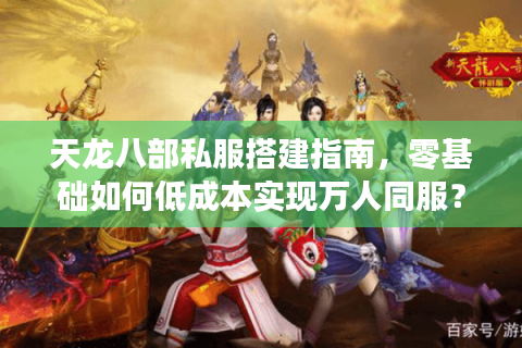 天龙八部私服搭建指南，零基础如何低成本实现万人同服？