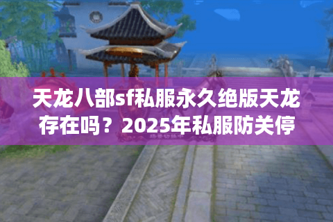 天龙八部sf私服永久绝版天龙存在吗？2025年私服防关停实战手册
