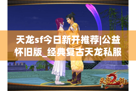天龙sf今日新开推荐|公益怀旧版_经典复古天龙私服发布_长期稳定sf