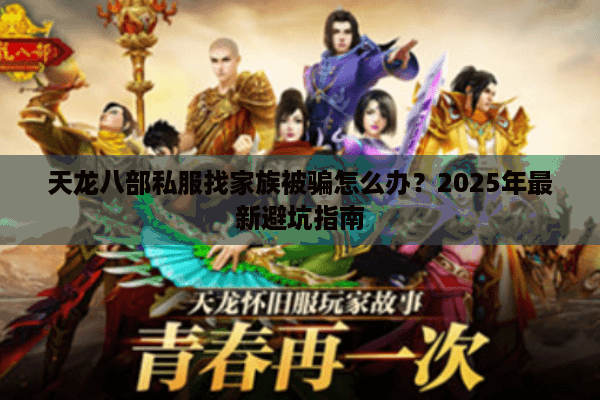 天龙八部私服找家族被骗怎么办?2025年最新避坑指南 天龙八部私服找家族被骗怎么办?2025年最新避坑指南