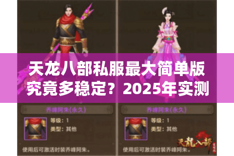 天龙八部私服最大简单版究竟多稳定？2025年实测三大避坑指南