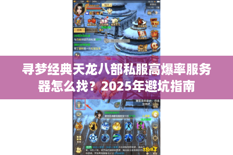 寻梦经典天龙八部私服高爆率服务器怎么找?2025年避坑指南 寻梦经典天龙八部私服高爆率服务器怎么找?2025年避坑指南