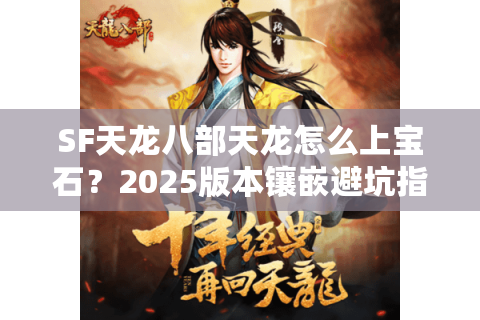 SF天龙八部天龙怎么上宝石？2025版本镶嵌避坑指南