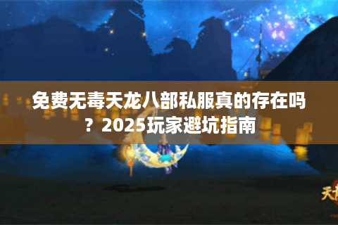 免费无毒天龙八部私服真的存在吗？2025玩家避坑指南