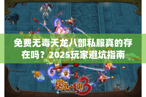 免费无毒天龙八部私服真的存在吗？2025玩家避坑指南