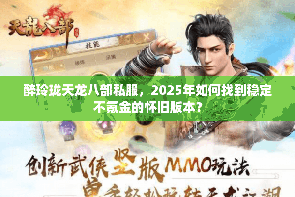 醉玲珑天龙八部私服，2025年如何找到稳定不氪金的怀旧版本？