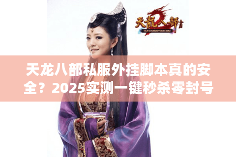 天龙八部私服外挂脚本真的安全？2025实测一键秒杀零封号方案