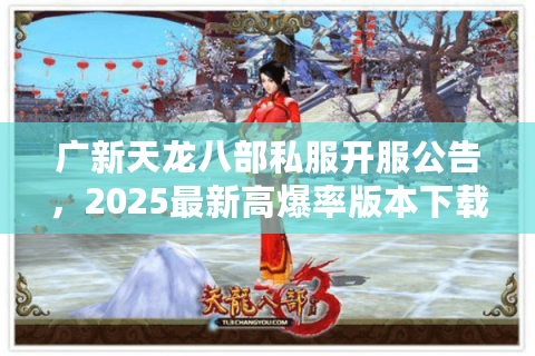 广新天龙八部私服开服公告，2025最新高爆率版本下载入口