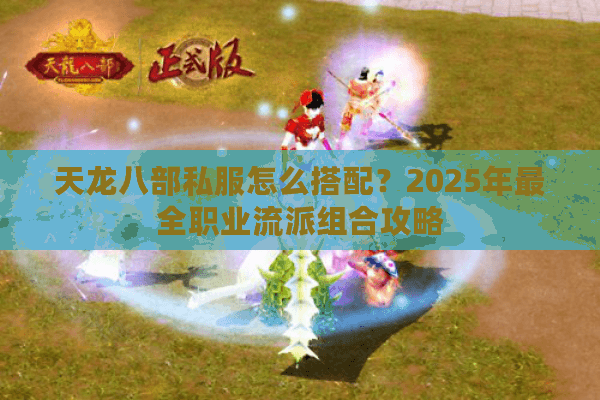 天龙八部私服怎么搭配？2025年最全职业流派组合攻略