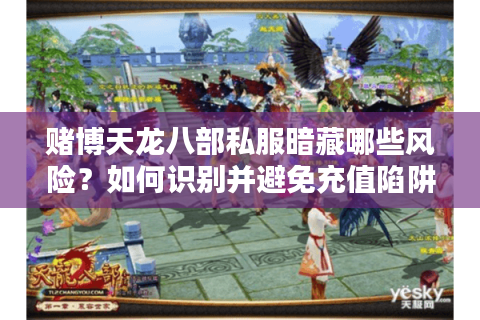 赌博天龙八部私服暗藏哪些风险？如何识别并避免充值陷阱