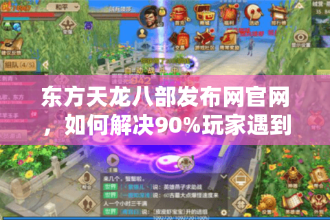 东方天龙八部发布网官网，如何解决90%玩家遇到的下载慢、更新卡顿问题？