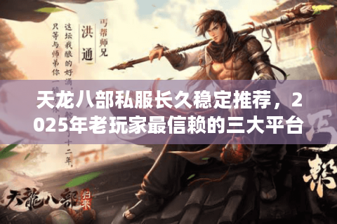 天龙八部私服长久稳定推荐，2025年老玩家最信赖的三大平台实测
