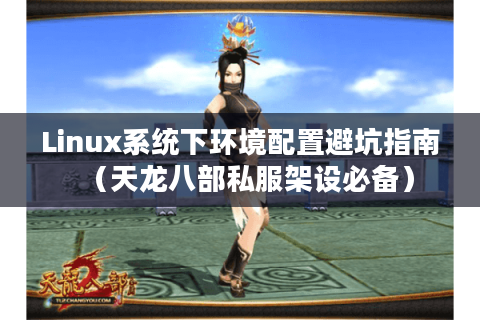 Linux系统下环境配置避坑指南（天龙八部私服架设必备）