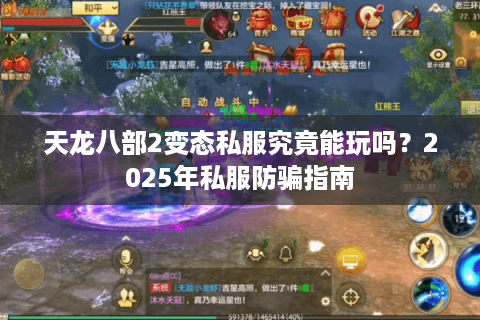 天龙八部2变态私服究竟能玩吗?2025年私服防骗指南 天龙八部2变态私服究竟能玩吗?2025年私服防骗指南