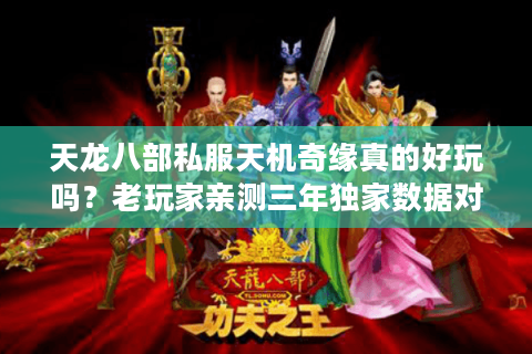 天龙八部私服天机奇缘真的好玩吗?老玩家亲测三年独家数据对比 天龙八部私服天机奇缘真的好玩吗?老玩家亲测三年独家数据对比
