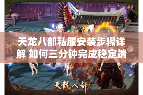 天龙八部私服安装步骤详解 如何三分钟完成稳定端游搭建？