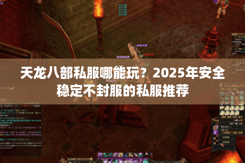 天龙八部私服哪能玩？2025年安全稳定不封服的私服推荐