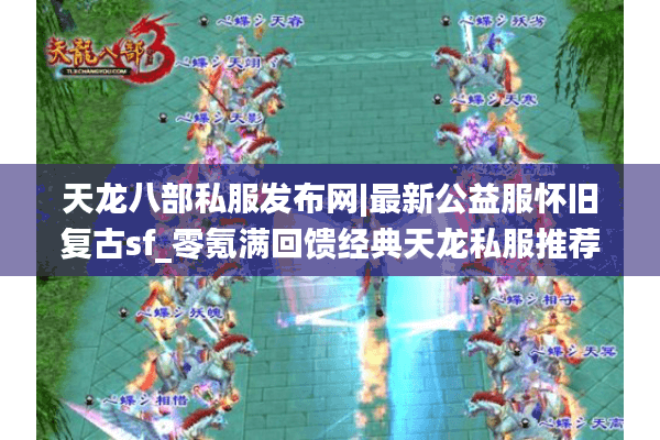 天龙八部私服发布网|最新公益服怀旧复古sf_零氪满回馈经典天龙私服推荐