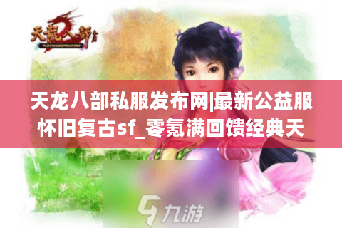 天龙八部私服发布网|最新公益服怀旧复古sf_零氪满回馈经典天龙私服推荐