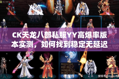CK天龙八部私服YY高爆率版本实测，如何找到稳定无延迟的PK天堂？