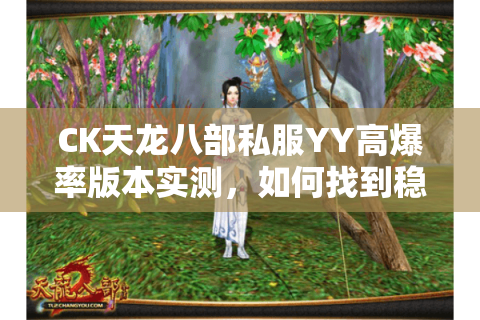 CK天龙八部私服YY高爆率版本实测，如何找到稳定无延迟的PK天堂？