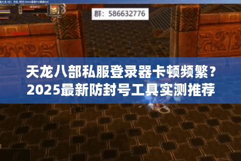 天龙八部私服登录器卡顿频繁？2025最新防封号工具实测推荐