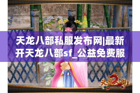 天龙八部私服发布网|最新开天龙八部sf_公益免费服_怀旧复古版_经典天龙私服精选