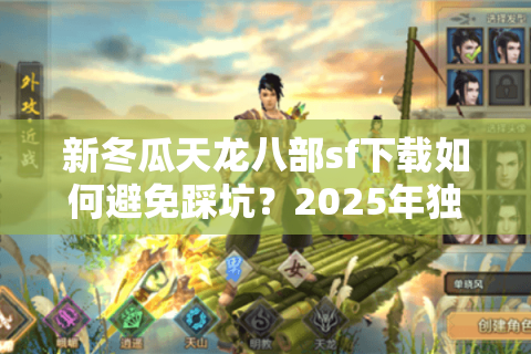 新冬瓜天龙八部sf下载如何避免踩坑？2025年独家安全下载通道测评