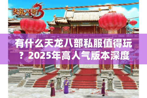 有什么天龙八部私服值得玩？2025年高人气版本深度测评