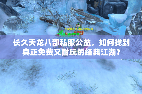 长久天龙八部私服公益,如何找到真正免费又耐玩的经典江湖? 长久天龙八部私服公益,如何找到真正免费又耐玩的经典江湖?