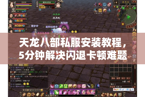 天龙八部私服安装教程，5分钟解决闪退卡顿难题