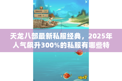 天龙八部最新私服经典，2025年人气飙升300%的私服有哪些特色？