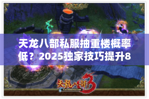 天龙八部私服抽重楼概率低？2025独家技巧提升80%爆率