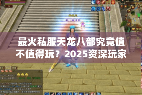 最火私服天龙八部究竟值不值得玩？2025资深玩家测评报告