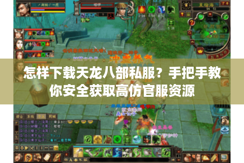 怎样下载天龙八部私服？手把手教你安全获取高仿官服资源