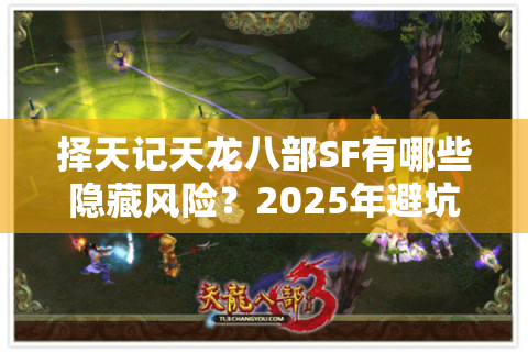 择天记天龙八部SF有哪些隐藏风险?2025年避坑指南来了 择天记天龙八部SF有哪些隐藏风险?2025年避坑指南来了