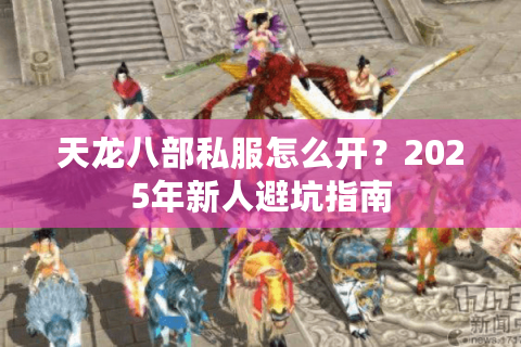 天龙八部私服怎么开？2025年新人避坑指南