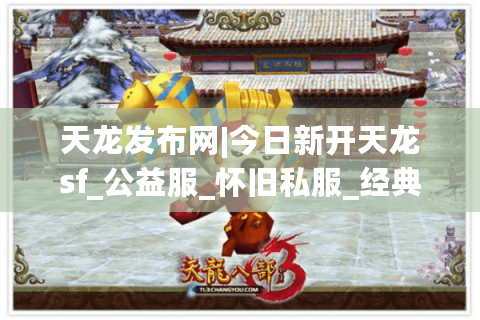 天龙发布网|今日新开天龙sf_公益服_怀旧私服_经典复古天龙推荐