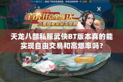 天龙八部私服武侠BT版本真的能实现自由交易和高爆率吗？