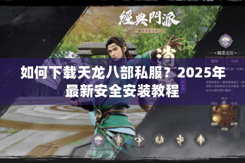 如何下载天龙八部私服?2025年最新安全安装教程 如何下载天龙八部私服?2025年最新安全安装教程