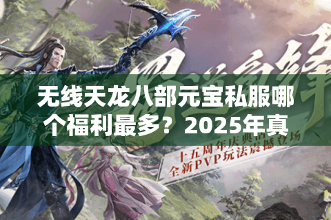 无线天龙八部元宝私服哪个福利最多？2025年真实爆率评测